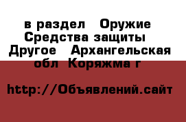  в раздел : Оружие. Средства защиты » Другое . Архангельская обл.,Коряжма г.